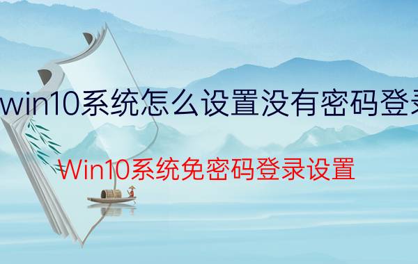 win10系统怎么设置没有密码登录 Win10系统免密码登录设置